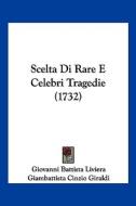 Scelta Di Rare E Celebri Tragedie (1732) di Giovanni Battista Liviera, Giambattista Cinzio Giraldi, Luigi Alamanni edito da Kessinger Publishing