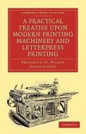 A Practical Treatise Upon Modern Printing Machinery and Letterpress Printing di Frederick J. F. Wilson, Douglas Grey, Wilson edito da Cambridge University Press