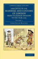 Anecdotes of the Manners and Customs of London from the Roman             Invasion to the Year 1700 - Volume 1 di James Peller Malcolm edito da Cambridge University Press