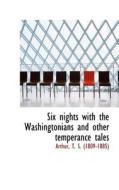 Six Nights With The Washingtonians And Other Temperance Tales di T S edito da Bibliolife