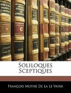 Soliloques Sceptiques di Franois Mothe De La Le Vayer, Fran Ois Mothe De La Le Vayer edito da Bibliolife, Llc