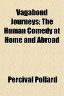 Vagabond Journeys; The Human Comedy At Home And Abroad di Percival Pollard edito da General Books Llc
