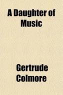 A Daughter Of Music di Gertrude Colmore edito da General Books