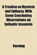 A Treatise On Hysteria And Epilepsy, Wit di Corning edito da General Books