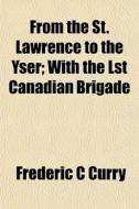 From The St. Lawrence To The Yser; With di Frederic C. Curry edito da General Books