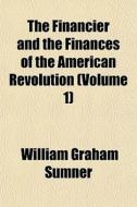 The Financier And The Finances Of The American Revolution (volume 1) di William Graham Sumner edito da General Books Llc