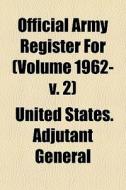 Official Army Register For Volume 1962- di United States Adjutant General edito da General Books