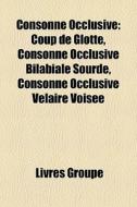 Coup De Glotte, Consonne Occlusive Bilabiale Sourde, Consonne Occlusive Velaire Voisee di Source Wikipedia edito da General Books Llc