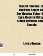 Primitif Flamand: Jan Van Eyck, Rogier V di Livres Groupe edito da Books LLC, Wiki Series