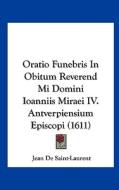 Oratio Funebris in Obitum Reverend Mi Domini Ioanniis Miraei IV. Antverpiensium Episcopi (1611) di Jean De Saint-Laurent edito da Kessinger Publishing