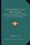 Shakespeare's Life and Work: Being an Abridgment, Chiefly for the Use of Students of a Life of William Shakespeare di Sidney Lee edito da Kessinger Publishing
