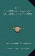 The Historical Basis of Socialism in England di Henry Mayers Hyndman edito da Kessinger Publishing