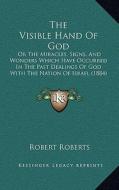 The Visible Hand of God: Or the Miracles, Signs, and Wonders Which Have Occurred in the Past Dealings of God with the Nation of Israel (1884) di Robert Roberts edito da Kessinger Publishing