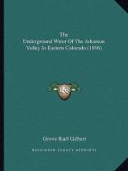 The Underground Water of the Arkansas Valley in Eastern Colorado (1896) di Grove Karl Gilbert edito da Kessinger Publishing