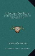 L'Escole Du Sage: Ou Le Caractere Des Vertus Et Des Vices (1664) di Urbain Chevreau edito da Kessinger Publishing