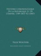 Histoire Chronologique de La Republique Et de L'Empire, 1789-1815 V2 (1847) di Felix Wouters edito da Kessinger Publishing