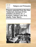 Prayers Selected From The New Testament; Kempis Of The Imitation Of Christ; Dr. J. Everard; William Law; And, Chiefly, Peter Sterry. di See Notes Multiple Contributors edito da Gale Ecco, Print Editions