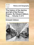 The History Of The Decline And Fall Of The Roman Empire. By Edward Gibbon, Esq. ... Volume 3 Of 6 di Edward Gibbon edito da Gale Ecco, Print Editions