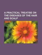 A Practical Treatise on the Diseases of the Hair and Scalp di Anonymous edito da Rarebooksclub.com