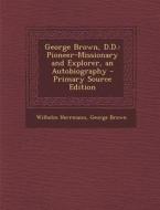 George Brown, D.D.: Pioneer-Missionary and Explorer, an Autobiography di Wilhelm Herrmann, George Brown edito da Nabu Press