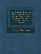 An Enquiry Into the Nature and Effects of the Paper Credit of Great Britain di Henry Thornton edito da Nabu Press