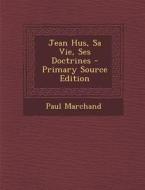 Jean Hus, Sa Vie, Ses Doctrines - Primary Source Edition di Paul Marchand edito da Nabu Press