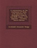A Commentary on the Confession of Faith, with Questions for Theological Students and Bible Classes, with Appendix - Primary Source Edition di Archibald Alexander Hodge edito da Nabu Press