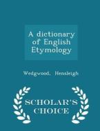 A Dictionary Of English Etymology - Scholar's Choice Edition di Wedgwood Hensleigh edito da Scholar's Choice