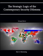The Strategic Logic of the Contemporary Security Dilemma di U. S. Army War College, Max G. Manwaring, Strategic Studies Institute edito da Lulu.com