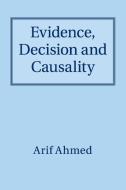 Evidence, Decision and Causality di Arif Ahmed edito da Cambridge University Press
