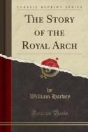 The Story Of The Royal Arch (classic Reprint) di William Harvey edito da Forgotten Books