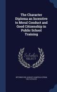 The Character Diploma An Incentive To Moral Conduct And Good Citizenship In Public School Training edito da Sagwan Press