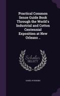 Practical Common Sense Guide Book Through The World's Industrial And Cotton Centennial Exposition At New Orleans .. di Daniel W Perkins edito da Palala Press