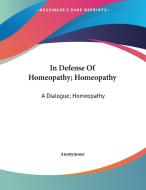 In Defense of Homeopathy; Homeopathy: A Dialogue; Homeopathy: What It Is di Anonymous edito da Kessinger Publishing