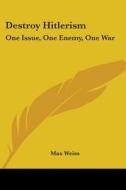 Destroy Hitlerism: One Issue, One Enemy, One War di Max Weiss edito da Kessinger Publishing