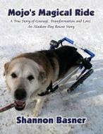 Mojo's Magical Ride: True Story of Courage, Transformation and Love; An Alaskan Dog Rescue Story di Shannon Basner edito da America Star Books