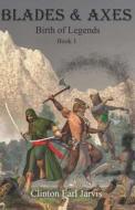 Blades & Axes: Birth of Legends Book 1 di Clinton Earl Jarvis edito da Createspace