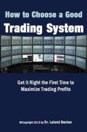 How to Choose a Good Trading System: Get It Right the First Time to Maximize Trading Profits di Leland Benton edito da Createspace Independent Publishing Platform