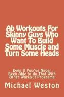 AB Workouts for Skinny Guys Who Want to Build Some Muscle and Turn Some Heads Ev di Michael Weston edito da Createspace