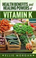 Health Benefits and Healing Powers of Vitamin K di Ellie Morgan edito da Createspace