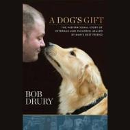A Dog S Gift: The Inspirational Story of Veterans and Children Healed by Man S Best Friend di Bob Drury edito da Blackstone Audiobooks