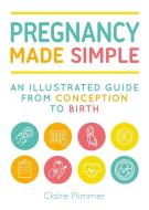 Pregnancy Made Simple: An Illustrated Guide from Conception to Birth di Claire Plimmer edito da SKYHORSE PUB