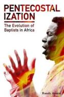 Pentecostalization: The Evolution of Baptists in Africa di Randy Arnett edito da Createspace Independent Publishing Platform