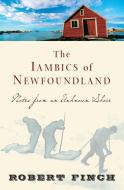 The Iambics of Newfoundland: Notes from an Unknown Shore di Robert Finch edito da COUNTERPOINT PR