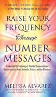 Raise Your Frequency Through Number Messages: Awaken to the Meaning of Number Sequences and Synchronicities from Animals, Nature, and the Universe di Melissa Alvarez edito da NEW AGE DIMENSION