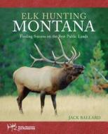 Elk Hunting Montana di Jack Ballard edito da Rowman & Littlefield