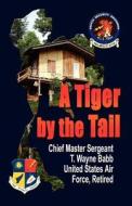 A Tiger by the Tail di Chief Master Sgt T. Wayn Babb Usaf Ret edito da Booklocker.com, Inc.