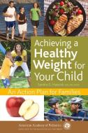 Achieving a Healthy Weight for Your Child: An Action Plan for Families di Sandra G. Hassink edito da AMER ACADEMY OF PEDIATRIC