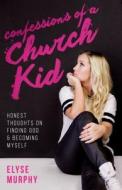 Confessions of a Church Kid: Honest Thoughts on Finding God and Becoming Myself di Elyse Murphy, Murphy Elyse edito da Influence Resources