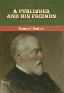 A Publisher And His Friends di Samuel Smiles edito da Bibliotech Press
